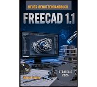 FreeCAD 1.1 Benutzerhandbuch 2026: Eine vollständige Schritt-für-Schritt-Anleitung, um 3D-Modellierung, parametrisches Design und professionelle Ingenieurprojekte mühelos zu meistern