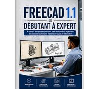 FreeCAD 1.1 DE DÉBUTANT À EXPERT: À travers des projets pratiques, des flux de travail d'ingénierie, des dessins techniques et des techniques de fabrication