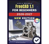 FreeCAD 1.1 for Beginners 2026-2027: Step-by-Step Guide to 3D Modeling, Sketching, Part Design, Technical Drawings, and Real-World CAD Projects for Engineers, Designers, and Makers
