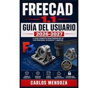 FreeCAD 1.1 Guía del Usuario 2026-2027: Domina el modelado paramétrico: desde tu primer boceto hasta ensamblajes complejos