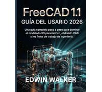 FreeCAD 1.1 GUÍA DEL USUARIO 2026: Una guía completa paso a paso para dominar el modelado 3D paramétrico, el diseño CAD y los flujos de trabajo de ingeniería.