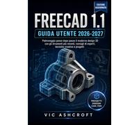 FREECAD 1.1 GUIDA UTENTE 2026-2027: Impara passo dopo passo a progettare in 3D in modo moderno utilizzando gli strumenti più recenti, consigli di esperti, tecniche creative e progetti.