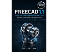 FREECAD 1.1 GUIDE DE L'UTILISATEUR POUR DÉBUTANTS 2027: Maîtrisez la conception 3D en toute confiance