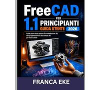 FreeCAD 1.1 PER PRINCIPIANTI GUIDA UTENTE 2026: Modellazione, progettazione e stampa 3D passo dopo passo per principianti