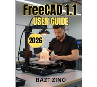 FreeCAD 1.1 USER GUIDE 2026: A Complete Beginner-to-Advanced Guide to Parametric 3D Modeling