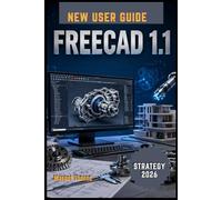 FreeCAD 1.1 User Guide 2026: A Complete Step-by-Step Manual to Master 3D Modeling, Parametric Design, and Professional Engineering Projects with Ease