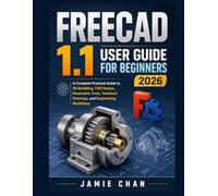 FREECAD 1.1 USER GUIDE FOR BEGINNERS 2026: A Complete Practical Guide to 3D Modeling, CAD Design, Parametric Tools, Technical Drawings, and Engineering Workflows