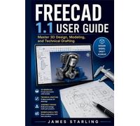 Freecad 1.1 User Guide: Master 3D Design, Modeling, and Technical Drafting