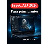 FreeCAD 2026 Para principiantes: Aprende modelado 3D, diseño paramétrico optimización de flujos de trabajo