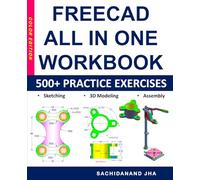 FREECAD All-in-One Workbook: Includes 500+ Practice Exercises to Master FreeCAD in Sketching, 3D Modeling & Assembly Modeling