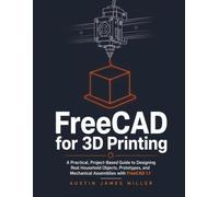 FreeCAD for 3D Printing: A Practical, Project-Based Guide to Designing Real Household Objects, Prototypes, and Mechanical Assemblies with FreeCAD 1.1