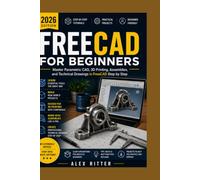 FreeCAD for Beginners (2026 Edition): Master Parametric CAD, 3D Printing, Assemblies, and Technical Drawings in FreeCAD Step by Step