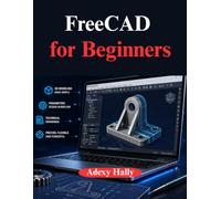 FreeCAD for Beginners: A Practical to 3D Modeling, Design, and Engineering Workflow