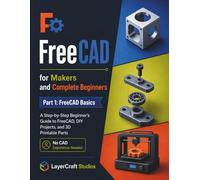 FreeCAD for Makers and Complete Beginners: A Step-by-step Beginner’s Guide to FreeCAD, DIY Projects, and 3D Printable Parts