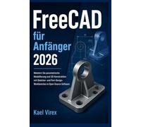 FreeCAD für Anfänger 2026: Meistern Sie parametrische Modellierung und 3D-Konstruktion mit Sketcher- und Part-Design-Workbenches in Open-Source-Software