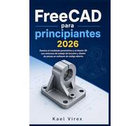 FreeCAD para principiantes 2026: Domina el modelado paramétrico y el diseño 3D con entornos de trabajo de bocetos y diseño de piezas en software de código abierto.