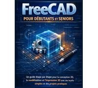FreeCAD pour débutants et seniors: Un guide étape par étape pour la conception 3D, la modélisation et l’impression 3D avec des leçons simples et des projets pratiques