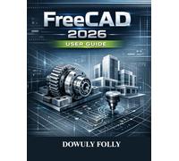 FreeCAD User Guide 2026: Beginners Manual for 3d Modelling