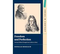 Freedom and Perfection: German Political Thought from Leibniz to Marx: 156 (Ideas in Context, Series Number 156)