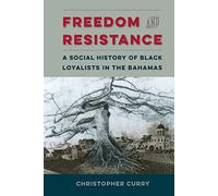 Freedom and Resistance: A Social History of Black Loyalists in the Bahamas (Contested Boundaries)