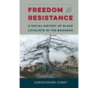 Freedom and Resistance: A Social History of Black Loyalists in the Bahamas (Contested Boundaries)