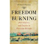 Freedom Burning: Anti-Slavery and Empire in Victorian Britain