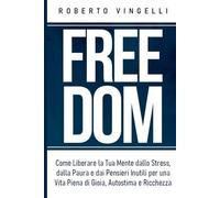 FREEDOM: Come Liberare la Tua Mente dallo Stress, dalla Paura e dai Pensieri Inutili per una Vita Piena di Gioia, Autostima e Ricchezza