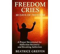 Freedom Cries: 30 Days of Freedom A Prayer Devotional for Addiction Recovery: Series - One Freedom Cries: 30 Days of Freedom - A Prayer Devotional for Breaking Addiction