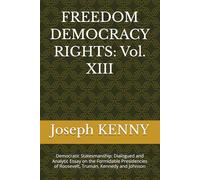 FREEDOM DEMOCRACY RIGHTS: Vol. XIII: Democratic Statesmanship: Dialogued and Analytic Essay on the Formidable Presidencies of Roosevelt, Truman, Kennedy and Johnson