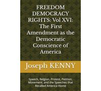 FREEDOM DEMOCRACY RIGHTS: Vol XVI: The First Amendment as the Democratic Conscience of America: Speech, Relgion, Protest, Petition, Movement, and the Speeches that Recalled America Home