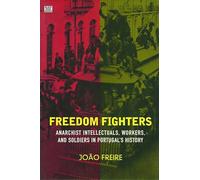 Freedom Fighters: Anarachist Intellectuals, Workers and Soldiers in Portugal's History