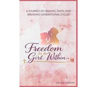 Freedom for the Girl Within: A Journey of Healing from Rejection, Trauma, and Brokenness into Faith, Identity, and True Freedom