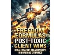 Freedom Formulas: Post-Toxic Client Wins: Recalibrating Relationships in Coaching Dynamics