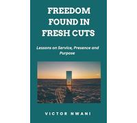 FREEDOM FOUND IN FRESH CUTS: Lessons on Service, Presence and Purpose
