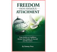 FREEDOM FROM ANXIOUS ATTACHMENT: From Anxiety to Confidence: Reclaim Your Freedom, Be Yourself, and Take Control