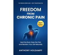freedom From Chronic Pain: Relieve Physical Suffering and Reclaim Your Life Naturally (The Freedom Series: Rewire Your Mind, Transform Your Life)