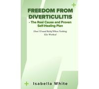 Freedom from Diverticulitis - The Real Cause and Proven Self-Healing Plan: How I Found Relief When Nothing Else Worked