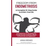 Freedom from Endometriosis: A Complete 10-Step Guide To Living A Pain-Free Life