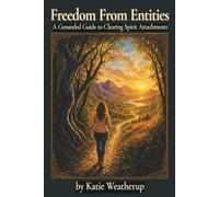 Freedom From Entities: A Grounded Guide to Clearing Spirit Attachments, Rebuilding Your Energy, and Feeling Like Yourself Again