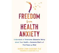 Freedom from Health Anxiety : Understand and Overcome Obsessive Worry about Your Health or Someone Else’s and Find Peace of Mind