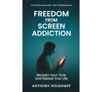 Freedom From Screen Addiction: Reclaim Your Time and Reboot Your Life (The Freedom Series: Rewire Your Mind, Transform Your Life)