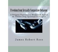 Freedom from Sexually Compulsive Behavior: A Relapse Prevention Workbook Based on Twelve Step Spiritual Principles