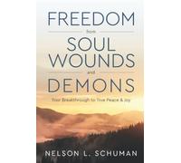 Freedom From Soul Wounds and Demons: Your Breakthrough to True Peace & Joy