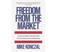 Freedom From the Market : America’s Fight to Liberate Itself from the Grip of the Invisible Hand