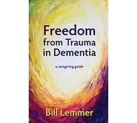 Freedom from Trauma in Dementia: a caregiving guide