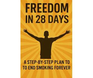 Freedom in 28 Days: A Step-by-Step Plan to End Smoking Forever