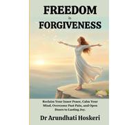FREEDOM IN FORGIVENESS: Reclaim Your Inner Peace, Calm Your Mind, Overcome Past Pain, and Open Doors to Lasting Joy. (The Path to Emotional Freedom)