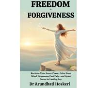 FREEDOM IN FORGIVENESS: Reclaim Your Inner Peace, Calm Your Mind, Overcome Past Pain, and Open Doors to Lasting Joy. (The Path to Emotional Freedom)