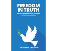 Freedom In Truth: A 12-W hristian Pathway for Spouses and Families Affected by Addiction