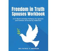 Freedom in Truth Workbook: A 12-W hristian Pathway for Spouses and Families Affected by Addiction